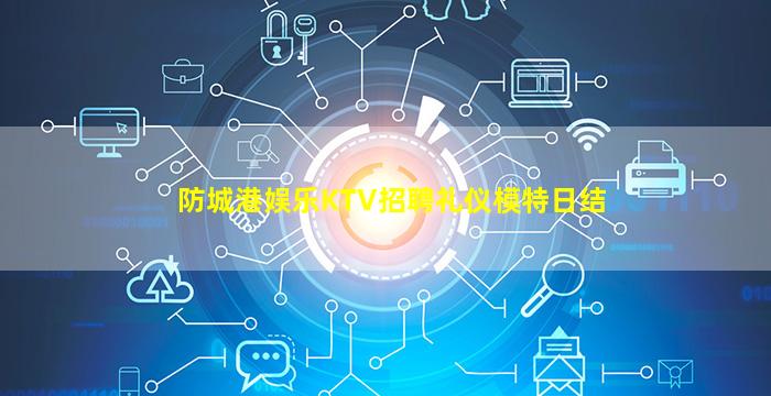 防城港娱乐KTV招聘礼仪模特日结